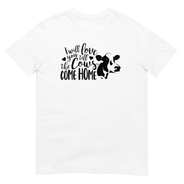 I Will Love You Till The Cows Come Home - Unisex Love T-Shirt